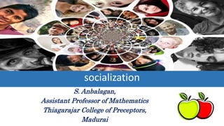 socialization
S. Anbalagan,
Assistant Professor of Mathematics
Thiagarajar College of Preceptors,
Madurai
 