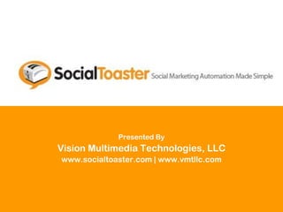Presented By
Vision Multimedia Technologies, LLC
www.socialtoaster.com | www.vmtllc.com
 