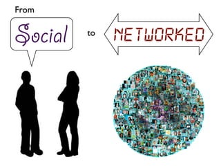 From


Social   to
              Networked
 