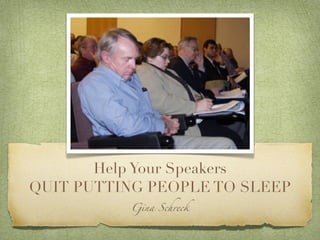 Help Your Speakers
QUIT PUTTING PEOPLE TO SLEEP
          Gina Schreck
 