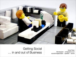 Getting Social                               Andy Piper

… in and out of Business            @andypiper ~ andypiper.co.uk
                           social bridgebuilder ~ speaker ~ techie
 