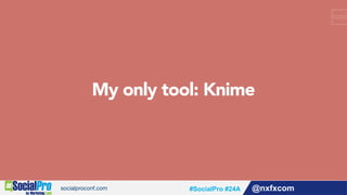 My only tool: Knime
@nxfxcom#SocialPro #24A
 
