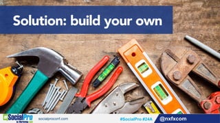 @nxfxcom#SocialPro #24A
Solution: build your own
 