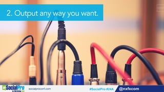 @nxfxcom#SocialPro #24A
2. Output any way you want.
 