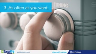@nxfxcom#SocialPro #24A
3. As often as you want.
 