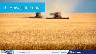 @nxfxcom#SocialPro #24A
4. Harvest the data.
 