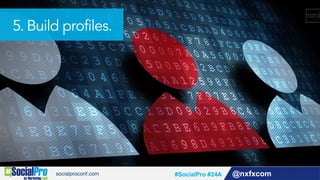 @nxfxcom#SocialPro #24A
5. Build profiles.
 