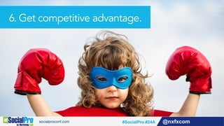 @nxfxcom#SocialPro #24A
6. Get competitive advantage.
 