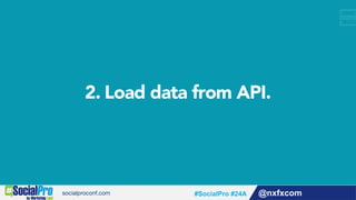 2. Load data from API.
@nxfxcom#SocialPro #24A
 