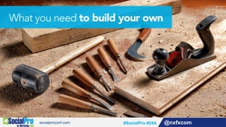 What you need to build your own
@nxfxcom#SocialPro #24A
 