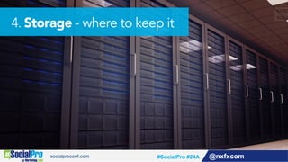 @nxfxcom#SocialPro #24A
4. Storage - where to keep it
 