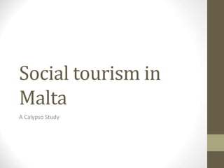 Social tourism in
Malta
A Calypso Study
 