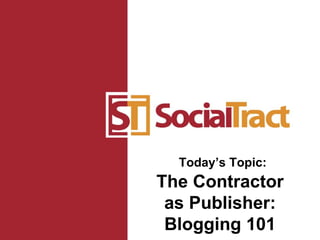 Today’s Topic: The Contractor as Publisher: Blogging 101 
