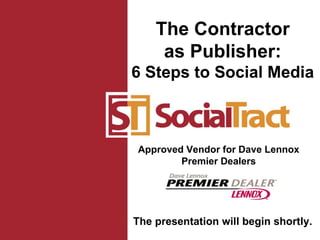 Approved Vendor for Dave Lennox Premier Dealers The Contractor as Publisher: 6 Steps to Social Media The presentation will begin shortly. 