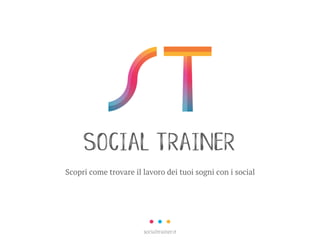SOCIAL TRAINER
Scopri come trovare il lavoro dei tuoi sogni con i social
socialtrainer.it
 