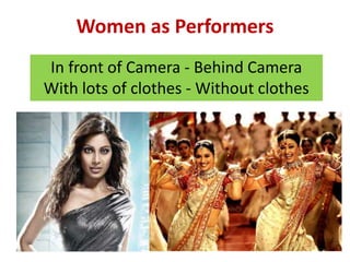 Women as Performers
In front of Camera - Behind Camera
With lots of clothes - Without clothes
 
