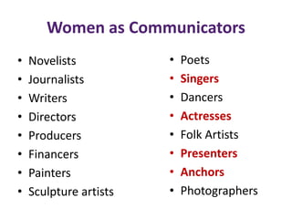 Women as Communicators
• Novelists
• Journalists
• Writers
• Directors
• Producers
• Financers
• Painters
• Sculpture artists
• Poets
• Singers
• Dancers
• Actresses
• Folk Artists
• Presenters
• Anchors
• Photographers
 