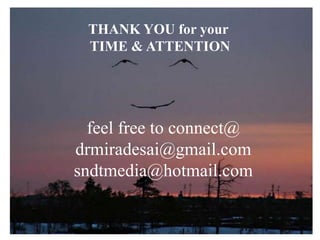 THANK YOU for your
TIME & ATTENTION
feel free to connect@
drmiradesai@gmail.com
sndtmedia@hotmail.com
 