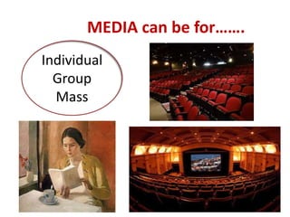 MEDIA can be for…….
Individual
Group
Mass
 