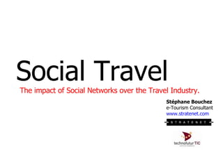 Social Travel The impact of Social Networks over the Travel Industry. Stéphane Bouchez  e-Tourism Consultant www.stratenet.com   