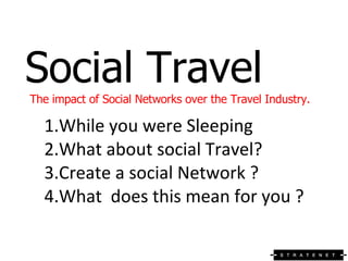 Social Travel The impact of Social Networks over the Travel Industry. <ul><li>While you were Sleeping </li></ul><ul><li>Wh...