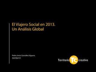 Pedro Jesús González Viguera
@pedgonvi
El Viajero Social en 2013.
Un Análisis Global
 