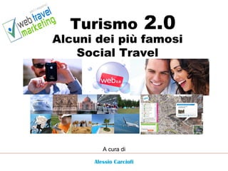 Turismo  2.0 Alcuni dei più famosi Social Travel Alessio Carciofi A cura di  