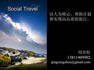 Social Travel 周青松 13811409902 [email_address] 以人为核心，帮助计划和实现高品质的旅行。 