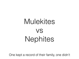 Mulekites
vs
Nephites
One kept a record of their family, one didn't