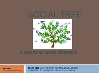SOCIAL TREE



                         Il futuro ha radici profonde



Per Info                        SOCIAL TREE è UNA SOCIETA’ DI CONSULENZA IN WEB
www.socialtree.altervista.org   MARKETING & COMUNICAZIONE nei SOCIAL MEDIA
 