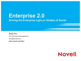 Enterprise 2.0
Shining the Enterprise Light on Shades of Social
Andy Fox
VP of Product Management
afox@novell.com
vibe.novell.com/afox
 