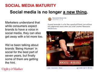 SOCIAL MEDIA MATURITY

Social media is no longer a new thing.
Marketers understand that
while consumers expect
brands to h...
