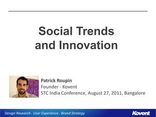 Social Trends
                  and Innovation

                      Patrick Roupin
                      Founder - Kovent
                      STC India Conference, August 27, 2011, Bangalore


Design Research . User Experience . Brand Strategy
 