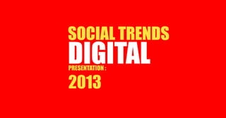 DIGITALPRESENTATION :
2013
SOCIAL TRENDS
 
