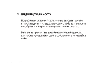 Сергей Мосякин Социальные явления → тренды в бренд-дизайне
ИНДИВИДУАЛЬНОСТЬ
Потребители осознают свои личные вкусы и требуют
от производителя их удовлетворения, либо возможности
подобрать и настроить продукт по своим меркам.
Многие не прочь стать дизайнерами своей одежды
или проектировщиками своего собственного интерфейса
сайта.
2.
 