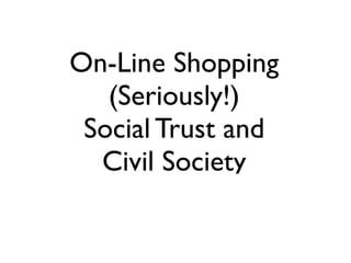 On-Line Shopping
   (Seriously!)
 Social Trust and
  Civil Society
 