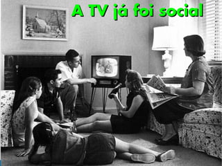 A TV já foi social
 