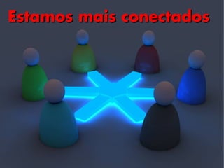 Estamos mais conectados
 
