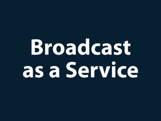 10
Broadcast
as a Service
 