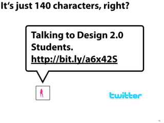 It‘s just 140 characters, right?
15
Talking to Design 2.0
Students.
http://bit.ly/a6x42S
 