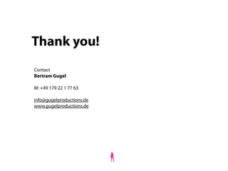 Thank you!
Contact
Bertram Gugel
M: +49 179 22 1 77 63
info@gugelproductions.de
www.gugelproductions.de
 