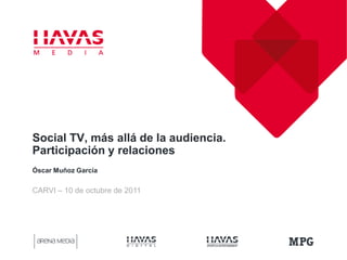 Social TV, más allá de la audiencia.
Participación y relaciones
Óscar Muñoz García


CARVI – 10 de octubre de 2011
 