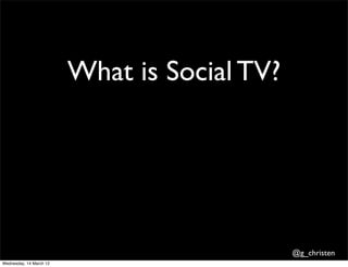 What is Social TV?




                                              @g_christen
Wednesday, 14 March 12
 
