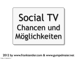 Social TV
                            Chancen und
                            Möglichkeiten

     2012 by www.franktentler.com & www.gumpelmaier.net
Freitag, 14. September 12
 