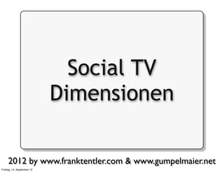 Social TV
                            Dimensionen

     2012 by www.franktentler.com & www.gumpelmaier.net
Freitag, 14. Se...