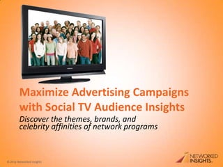 Maximize Advertising Campaigns
        with Social TV Audience Insights
        Discover the themes, brands, and
        celebrity affinities of network programs


© 2012 Networked Insights
 