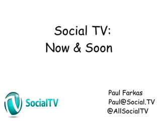 Social TV:
Now & Soon


          Paul Farkas
          Paul@Social.TV
          @AllSocialTV
 