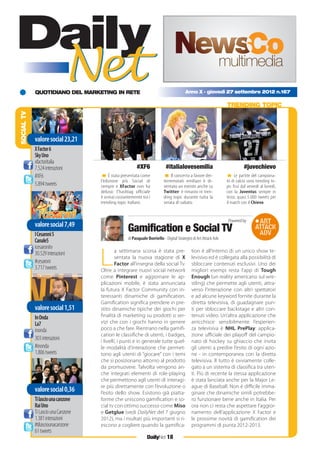 QUOTIDIANO DEL MARKETING IN RETE
DailyNet 18
Anno X - giovedì 27 settembre 2012 n.167
SOCIALTV
TRENDING TOPIC
< È stata presentata come
l’edizione più Social di
sempre e XFactor non ha
deluso: l’hashtag ufficiale
è ormai costantemente tra i
trending topic italiani.
< Il concerto a favore dei-
terremotati emiliani è di-
ventato un evento anche su
Twitter: è rimasto in tren-
ding topic durante tutta la
serata di sabato.
< Le partite del campiona-
to di calcio sono trending to-
pic fissi dal venerdì al lunedì,
con la Juventus sempre in
testa: quasi 5.000 tweets per
il match con il Chievo.
#XF6 #italialovesemilia #juvechievo
Gamiﬁcation e Social TV
L
a settimana scorsa è stata pre-
sentata la nuova stagione di X
Factor all’insegna della social Tv.
Oltre a integrare nuovi social network
come Pinterest e aggiornare le ap-
plicazioni mobile, è stata annunciata
la futura X Factor Community con in-
teressanti dinamiche di gamiﬁcation.
Gamiﬁcation signiﬁca prendere in pre-
stito dinamiche tipiche dei giochi per
ﬁnalità di marketing su prodotti o ser-
vizi che con i giochi hanno in genere
poco a che fare. Rientrano nella gamiﬁ-
cation le classiﬁche di utenti, i badges,
i livelli, i punti e in generale tutte quel-
le modalità d’interazione che permet-
tono agli utenti di “giocare” con i temi
che si posizionano attorno al prodotto
da promuovere. Talvolta vengono an-
che integrati elementi di role-playing
che permettono agli utenti di interagi-
re più direttamente con l’evoluzione o
l’esito dello show. Esistono già piatta-
forme che uniscono gamiﬁcation e so-
cial tv con ottimo successo come Miso
e Getglue (vedi DailyNet del 7 giugno
2012), ma i risultati più importanti si ri-
escono a cogliere quando la gamiﬁca-
tion è all’interno di un unico show te-
levisivo ed è collegata alla possibilità di
sbloccare contenuti esclusivi. Uno dei
migliori esempi resta l’app di Tough
Enough (un reality americano sul wre-
stling) che permette agli utenti, attra-
verso l’interazione con altri spettatori
e ad alcune keyword fornite durante la
diretta televisiva, di guadagnare pun-
ti per sbloccare backstage e altri con-
tenuti video. Un’altra applicazione che
arricchisce sensibilmente l’esperien-
za televisiva è NHL PrePlay: applica-
zione uﬃciale dei playoﬀ del campio-
nato di hockey su ghiaccio che invita
gli utenti a predire l’esito di ogni azio-
ne - in contemporanea con la diretta
televisiva. Il tutto è ovviamente colle-
gato a un sistema di classiﬁca tra uten-
ti. Più di recente la stessa applicazione
è stata lanciata anche per la Major Le-
ague di Baseball. Non è diﬃcile imma-
ginare che dinamiche simili potrebbe-
ro funzionare bene anche in Italia. Per
ora non ci resta che aspettare l’aggior-
namento dell’applicazione X Factor e
le prossime novità di gamiﬁcation dei
programmi di punta 2012-2013.
diPasqualeBorriello-DigitalStrategistdiArtAttackAdv
Poweredby
valoresocial23,21
XFactor6
SkyUno
xfactoritalia
7.524interazioni
#XF6
5.894tweets
valoresocial1,51
InOnda
La7
inonda
303interazioni
#inonda
1.806tweets
valoresocial7,49
ICesaroni5
Canale5
icesaronitv
30.529interazioni
#cesaroni
3.717tweets
valoresocial0,36
Tilasciounacanzone
RaiUno
TiLasciounaCanzone
1.381interazioni
#tilasciounacanzone
61tweets
 