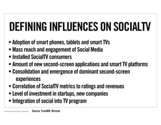 DEFINING INFLUENCES ON SOCIALTV
           • Adoption of smart phones, tablets and smart TVs
           • Mass reach and e...