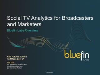 Social TV Analytics for Broadcasters
and Marketers
Bluefin Labs Overview




NAB Futures Summit
Half Moon Bay, CA
Tom Thai
VP, Marketing | Bluefin Labs
tomt@bluefinlabs.com
@eviltomthai (Twitter)

                               Confidential
 